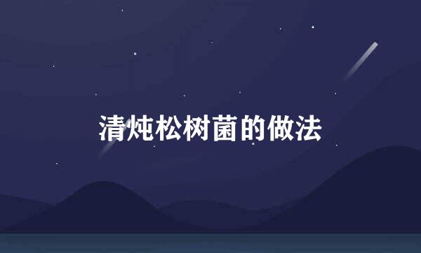 清炖松树菌的做法