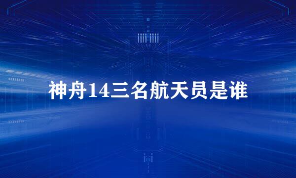 神舟14三名航天员是谁