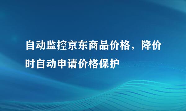 自动监控京东商品价格，降价时自动申请价格保护