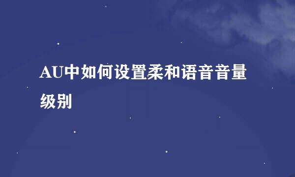 AU中如何设置柔和语音音量级别
