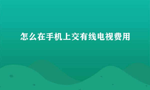 怎么在手机上交有线电视费用