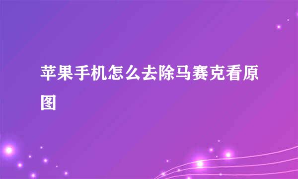 苹果手机怎么去除马赛克看原图