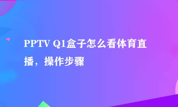 PPTV Q1盒子怎么看体育直播，操作步骤