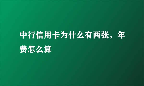 中行信用卡为什么有两张，年费怎么算
