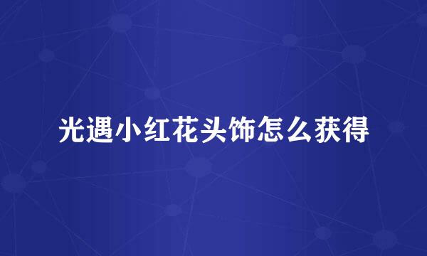 光遇小红花头饰怎么获得