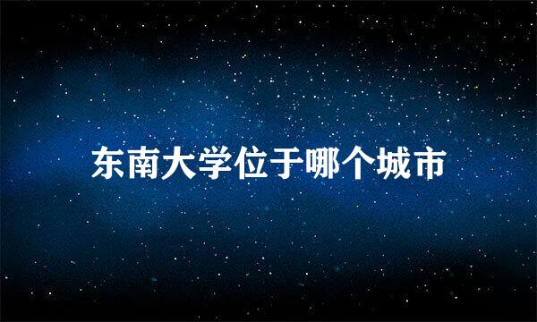 东南大学位于哪个城市