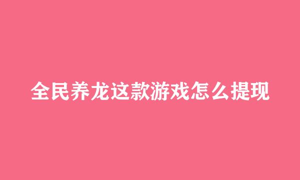 全民养龙这款游戏怎么提现