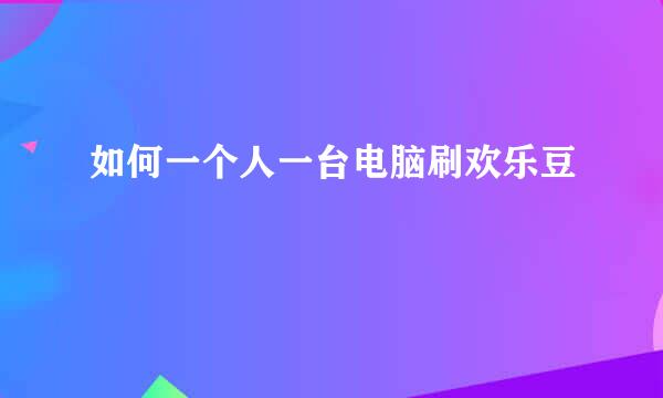如何一个人一台电脑刷欢乐豆