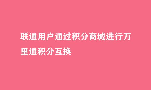 联通用户通过积分商城进行万里通积分互换