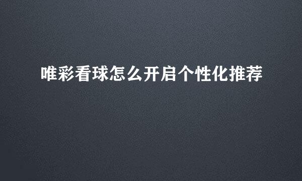 唯彩看球怎么开启个性化推荐