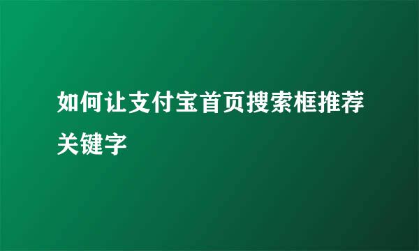 如何让支付宝首页搜索框推荐关键字