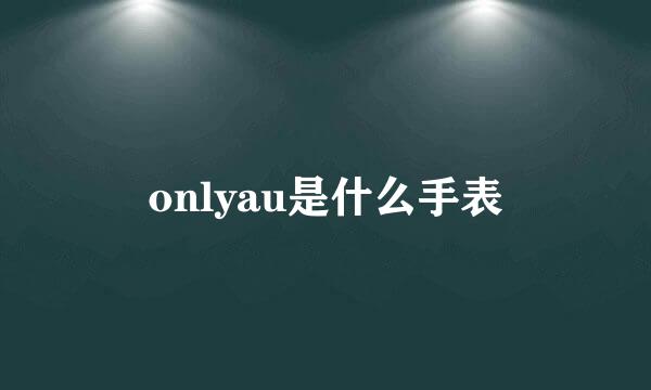 onlyau是什么手表