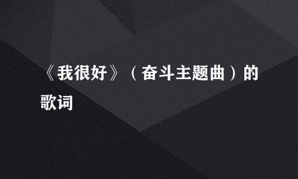 《我很好》（奋斗主题曲）的歌词