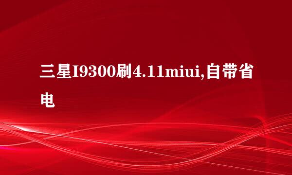 三星I9300刷4.11miui,自带省电