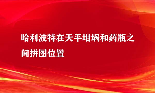 哈利波特在天平坩埚和药瓶之间拼图位置