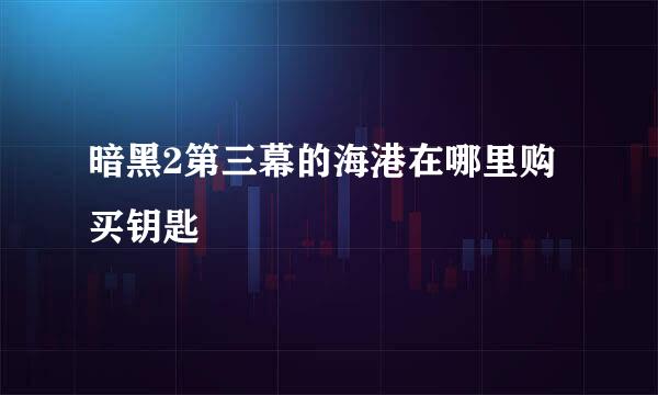 暗黑2第三幕的海港在哪里购买钥匙