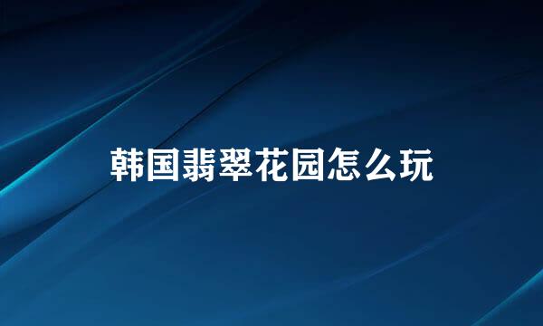 韩国翡翠花园怎么玩