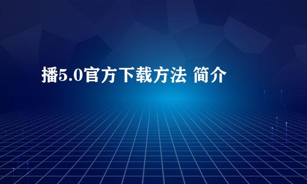 播5.0官方下载方法 简介