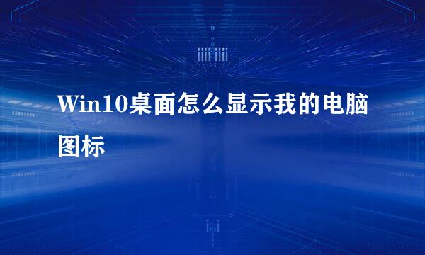Win10桌面怎么显示我的电脑图标
