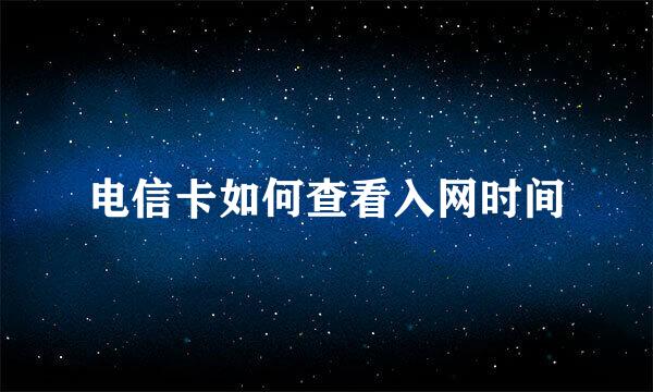 电信卡如何查看入网时间