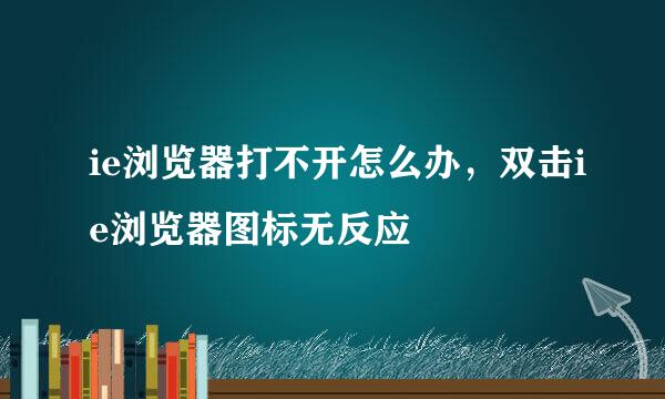 ie浏览器打不开怎么办，双击ie浏览器图标无反应