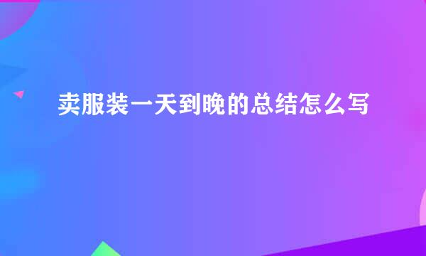 卖服装一天到晚的总结怎么写