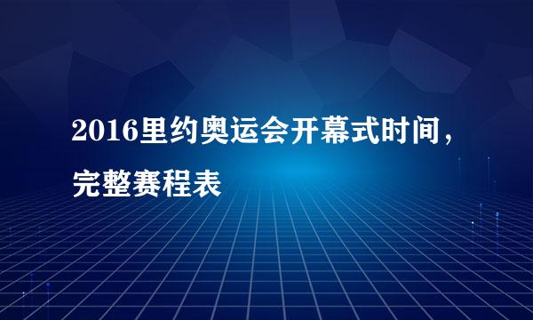 2016里约奥运会开幕式时间，完整赛程表