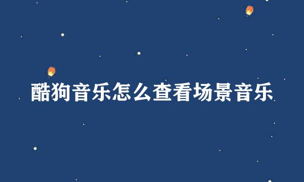 酷狗音乐怎么查看场景音乐