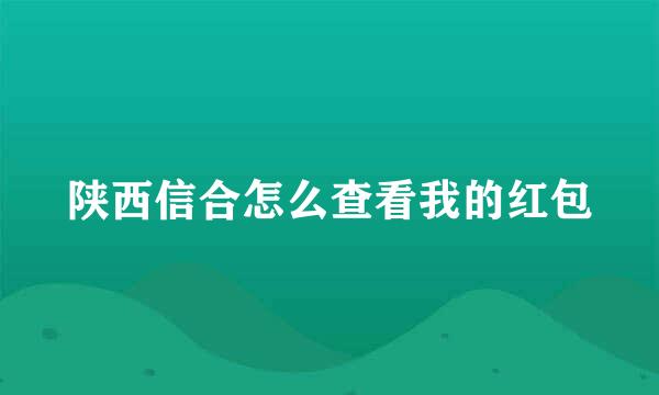 陕西信合怎么查看我的红包