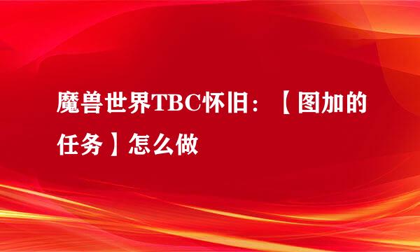 魔兽世界TBC怀旧：【图加的任务】怎么做