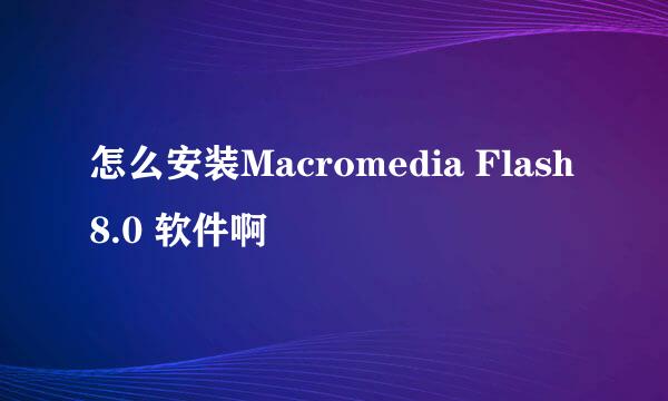 怎么安装Macromedia Flash 8.0 软件啊