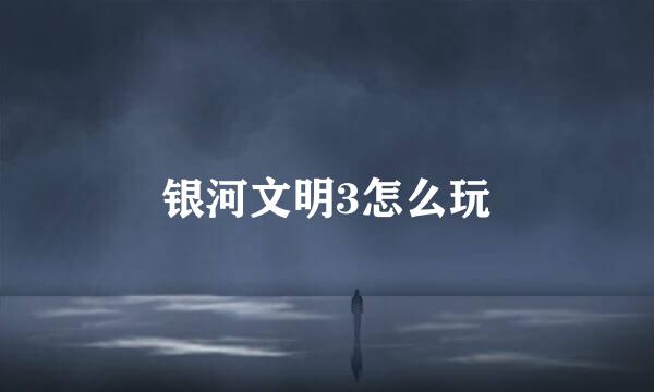 银河文明3怎么玩