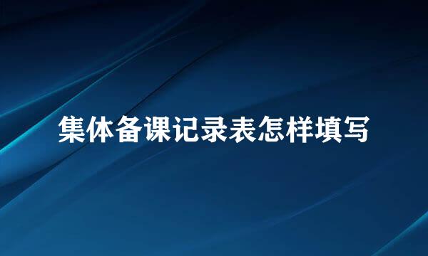 集体备课记录表怎样填写