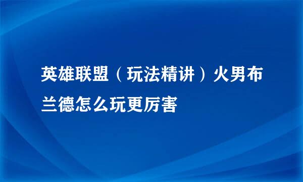 英雄联盟（玩法精讲）火男布兰德怎么玩更厉害