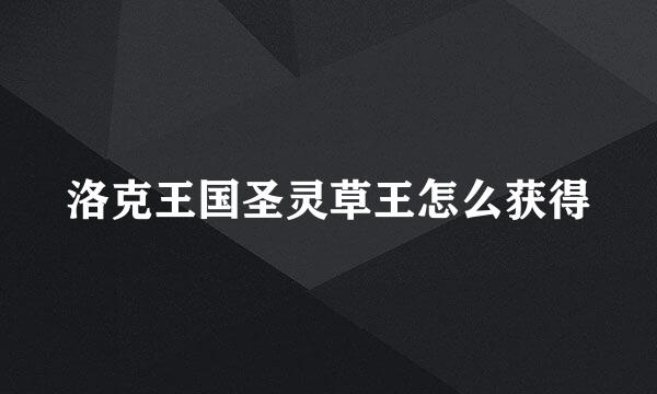 洛克王国圣灵草王怎么获得