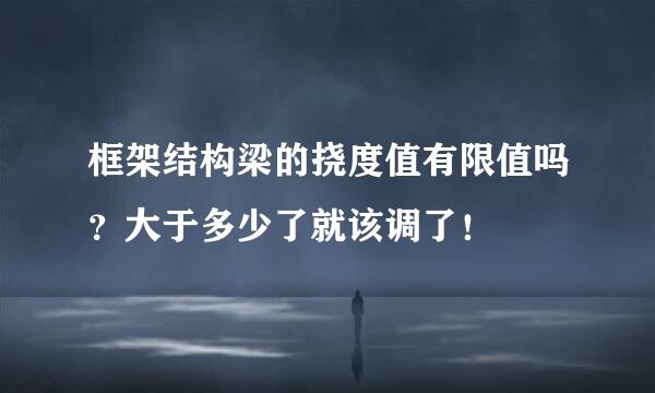 框架结构梁的挠度值有限值吗？大于多少了就该调了！