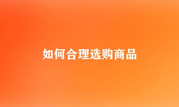 如何合理选购商品