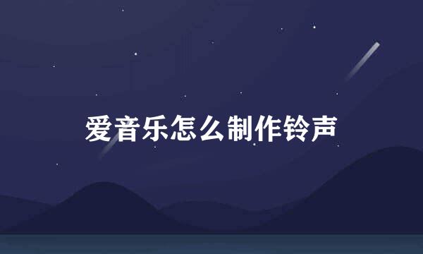 爱音乐怎么制作铃声