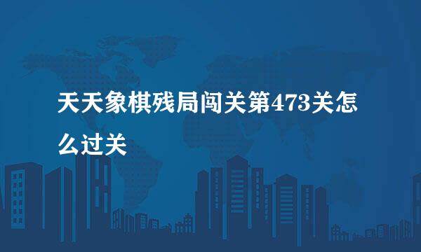天天象棋残局闯关第473关怎么过关