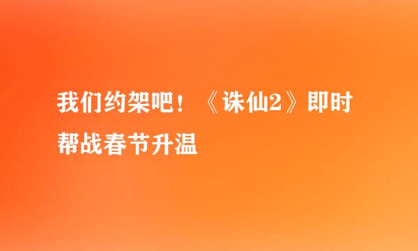 我们约架吧！《诛仙2》即时帮战春节升温