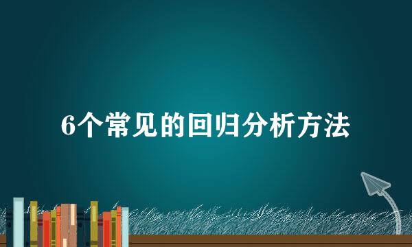 6个常见的回归分析方法