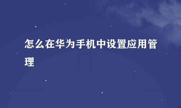 怎么在华为手机中设置应用管理