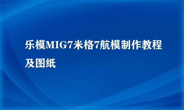 乐模MIG7米格7航模制作教程及图纸