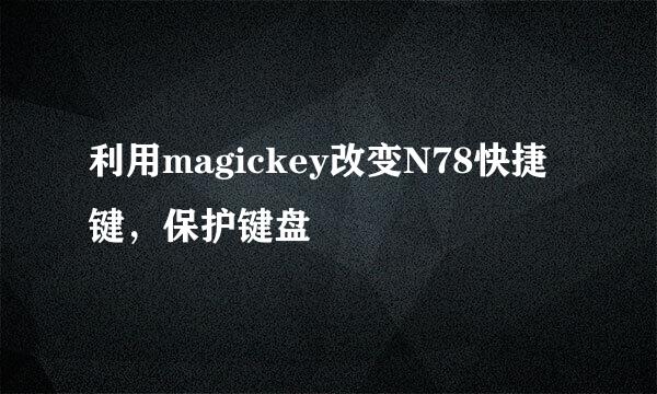 利用magickey改变N78快捷键，保护键盘