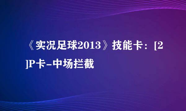 《实况足球2013》技能卡：[2]P卡-中场拦截