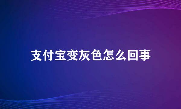 支付宝变灰色怎么回事