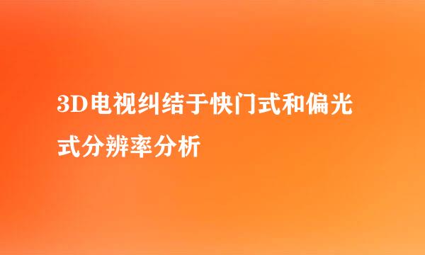 3D电视纠结于快门式和偏光式分辨率分析