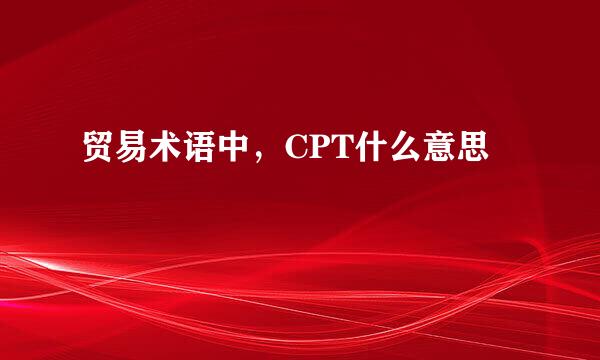 贸易术语中，CPT什么意思