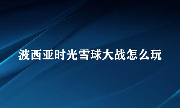 波西亚时光雪球大战怎么玩