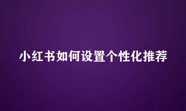 小红书如何设置个性化推荐